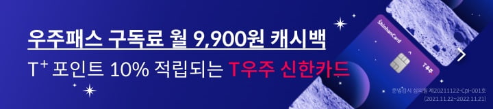 우주패스 구독료 월 9,900원 캐시백 / T+포인트 10% 적립되는 T우주 신한카드 / 준법감시 심의필 제20211122-Cpi-001호(2021.11.22~2022.11.21)