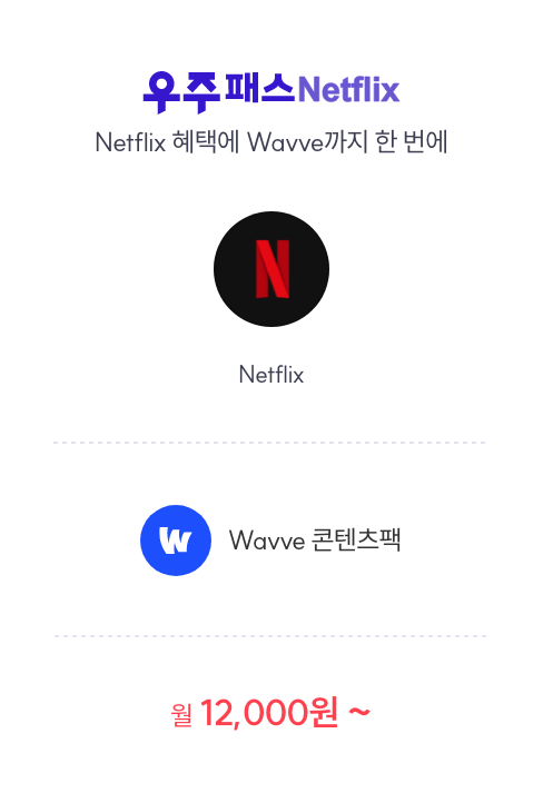 상품명 - 우주패스 Netflix / Netflix 혜택에 Wavve까지 한 번에 / 기본혜택 - Netflix 택 1. 추가 혜택 - Wavve 콘텐츠 팩 / 월 12,000원